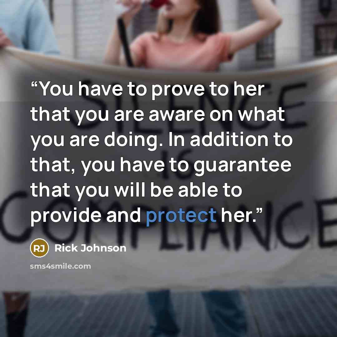 “You have to prove to her that you are aware on what you are doing. In addition to that, you have to guarantee that you will be able to provide and protect her.” quote by Rick Johnson