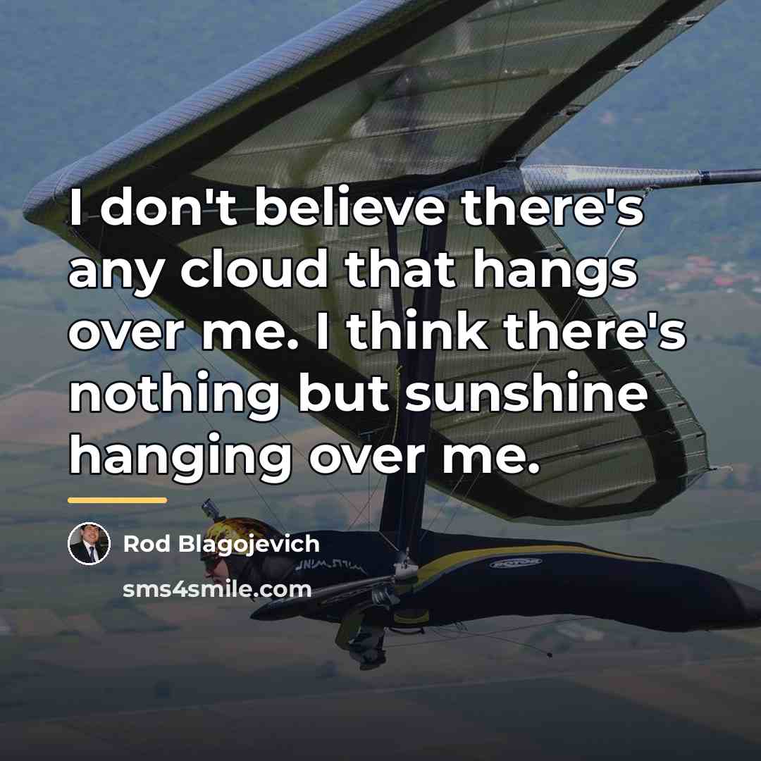 “I don't believe there's any cloud that hangs over me.…” quote by Rod Blagojevich