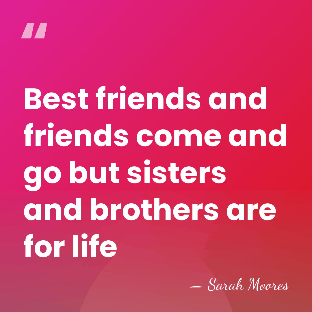 Best friends and friends come and go but sisters and brothers are&hellip; - Sarah Moores