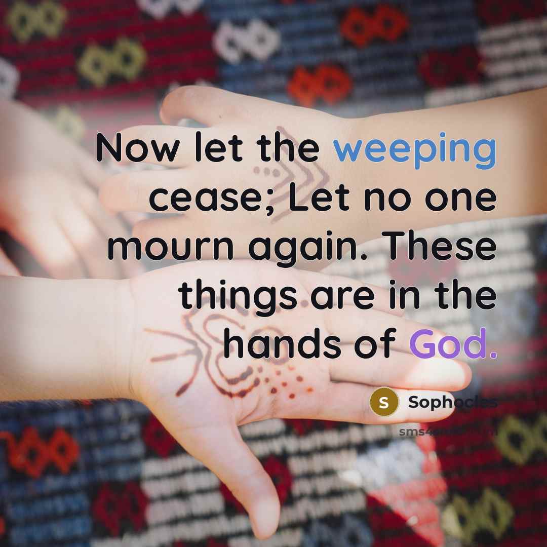 “Now let the weeping cease; Let no one mourn again.…” quote by Sophocles