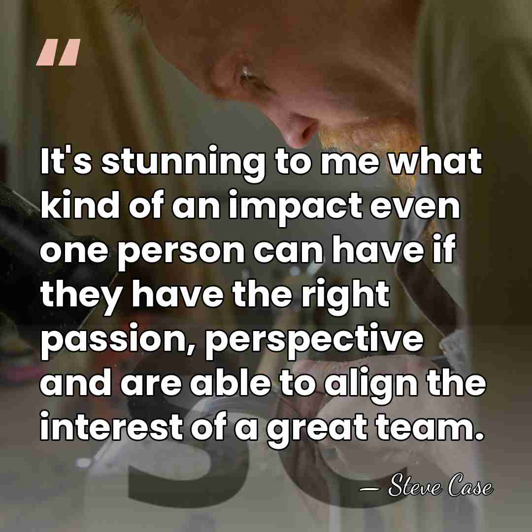 It's stunning to me what kind of an impact even one person&hellip; - Steve Case