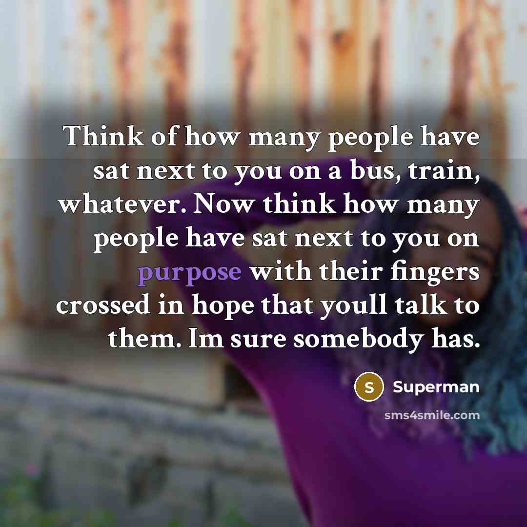 “Think of how many people have sat next to you…” quote by Superman