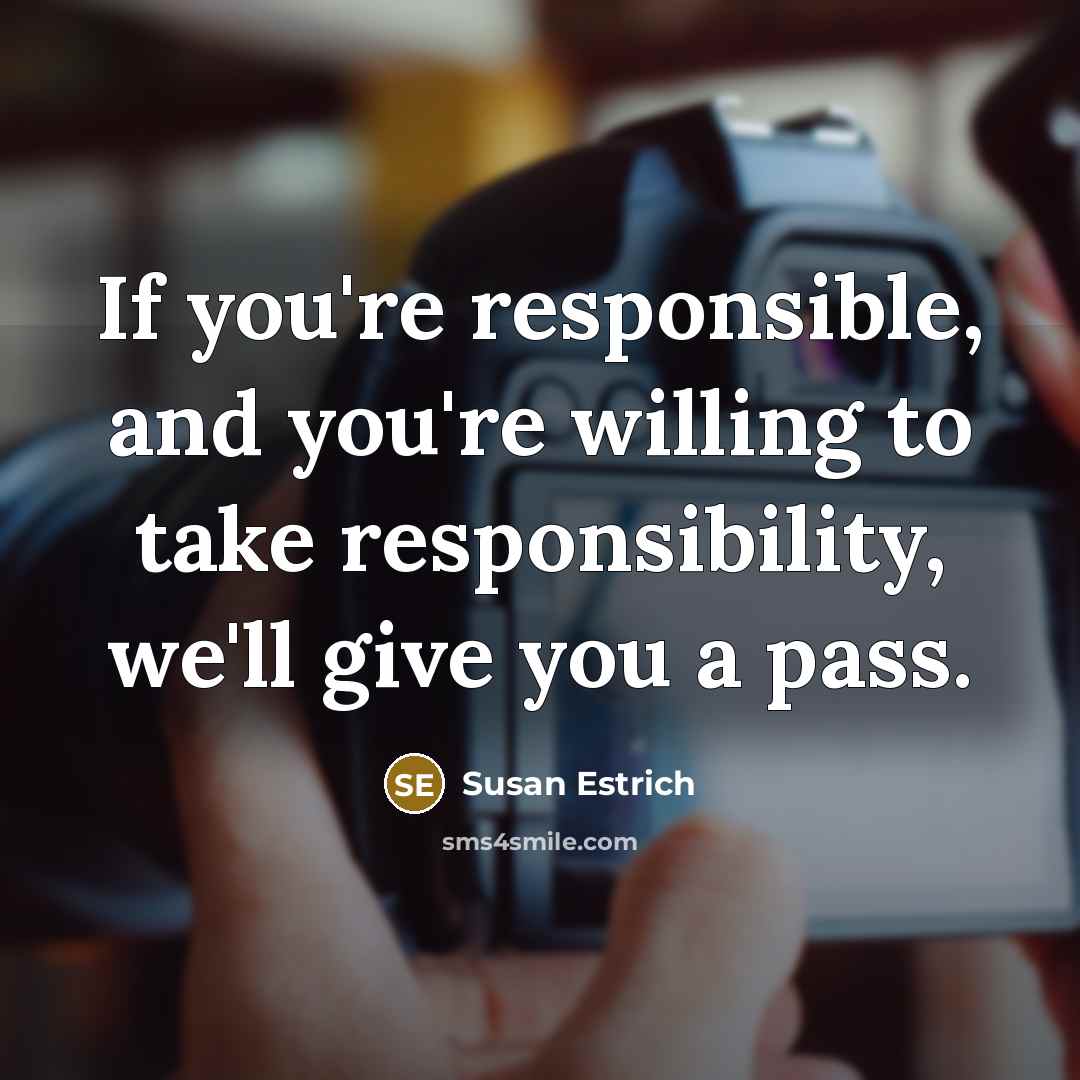 “If you're responsible, and you're willing to take responsibility, we'll…” quote by Susan Estrich