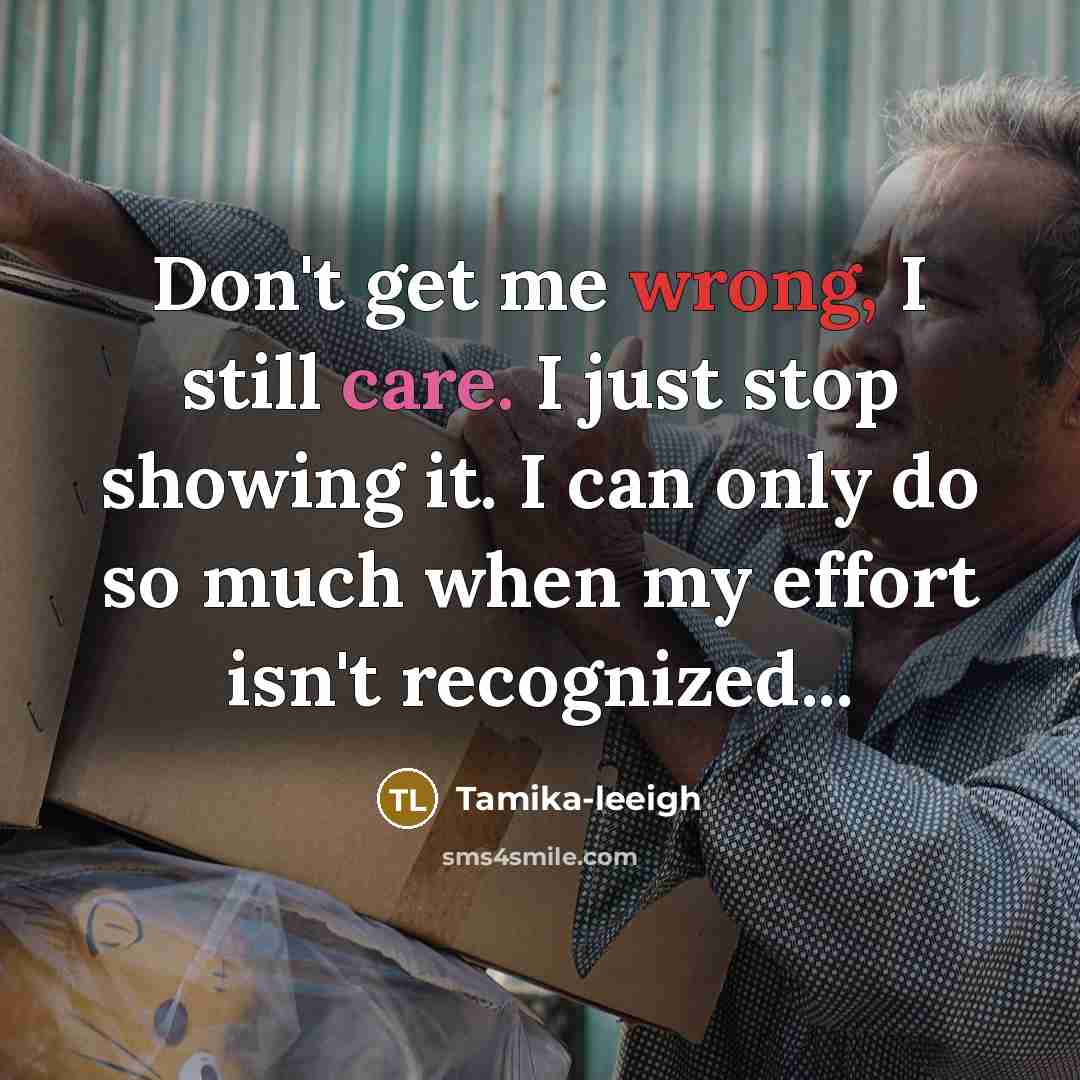 “Don't get me wrong, I still care. I just stop showing it. I can only do so much when my effort isn't recognized...” quote by Tamika-leeigh