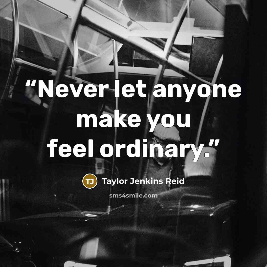 “Never let anyone make you feel ordinary.” quote by Taylor Jenkins Reid
