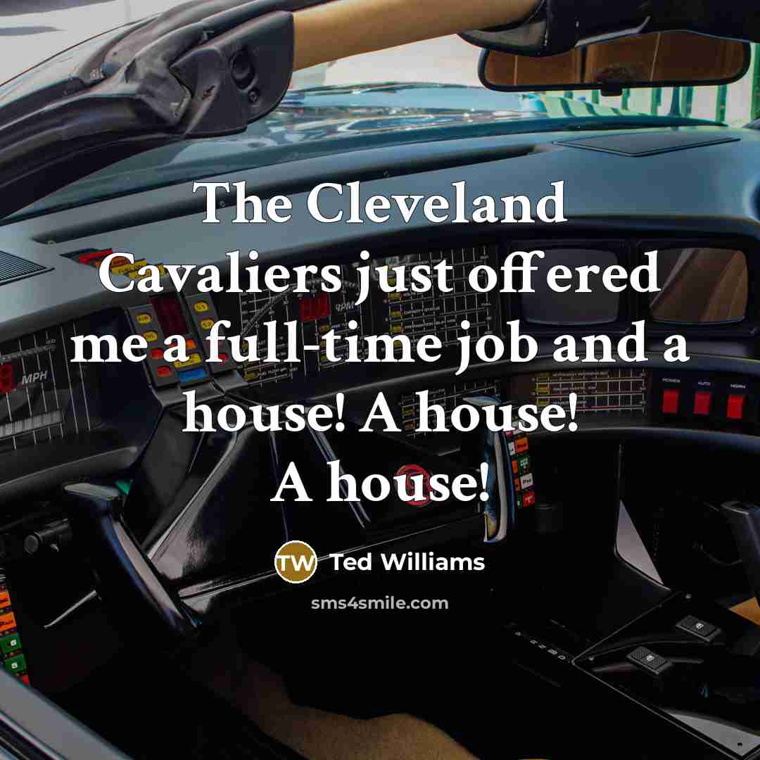 “The Cleveland Cavaliers just offered me a full-time job and…” quote by Ted Williams