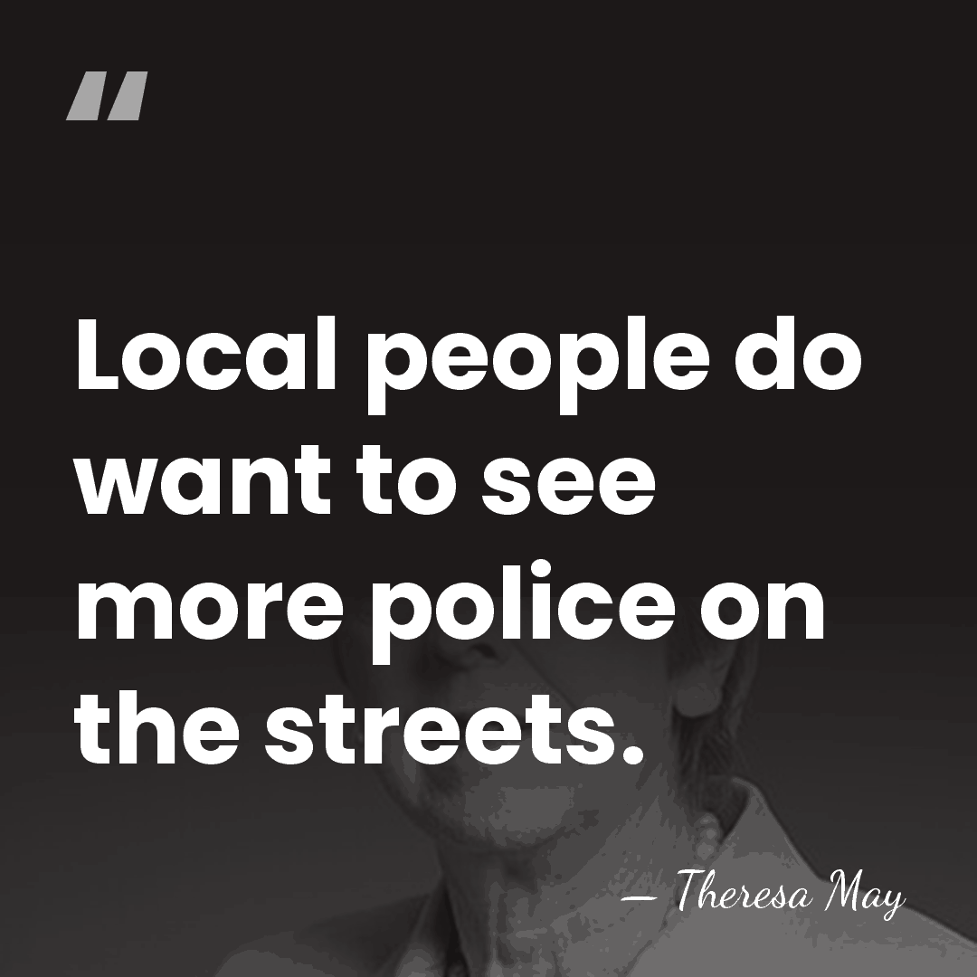Local people do want to see more police on the streets. - Theresa May