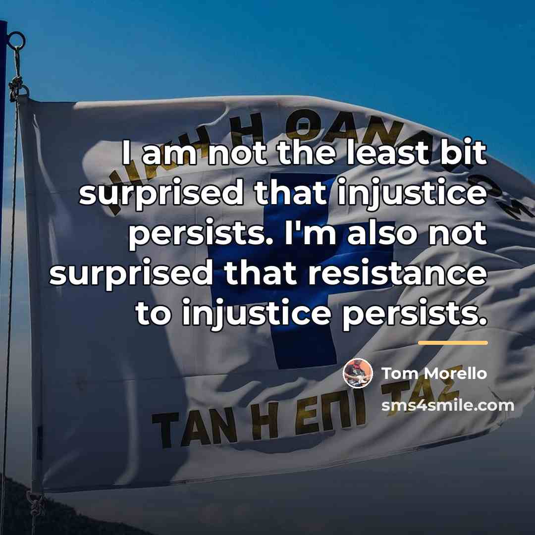 “I am not the least bit surprised that injustice persists.…” quote by Tom Morello