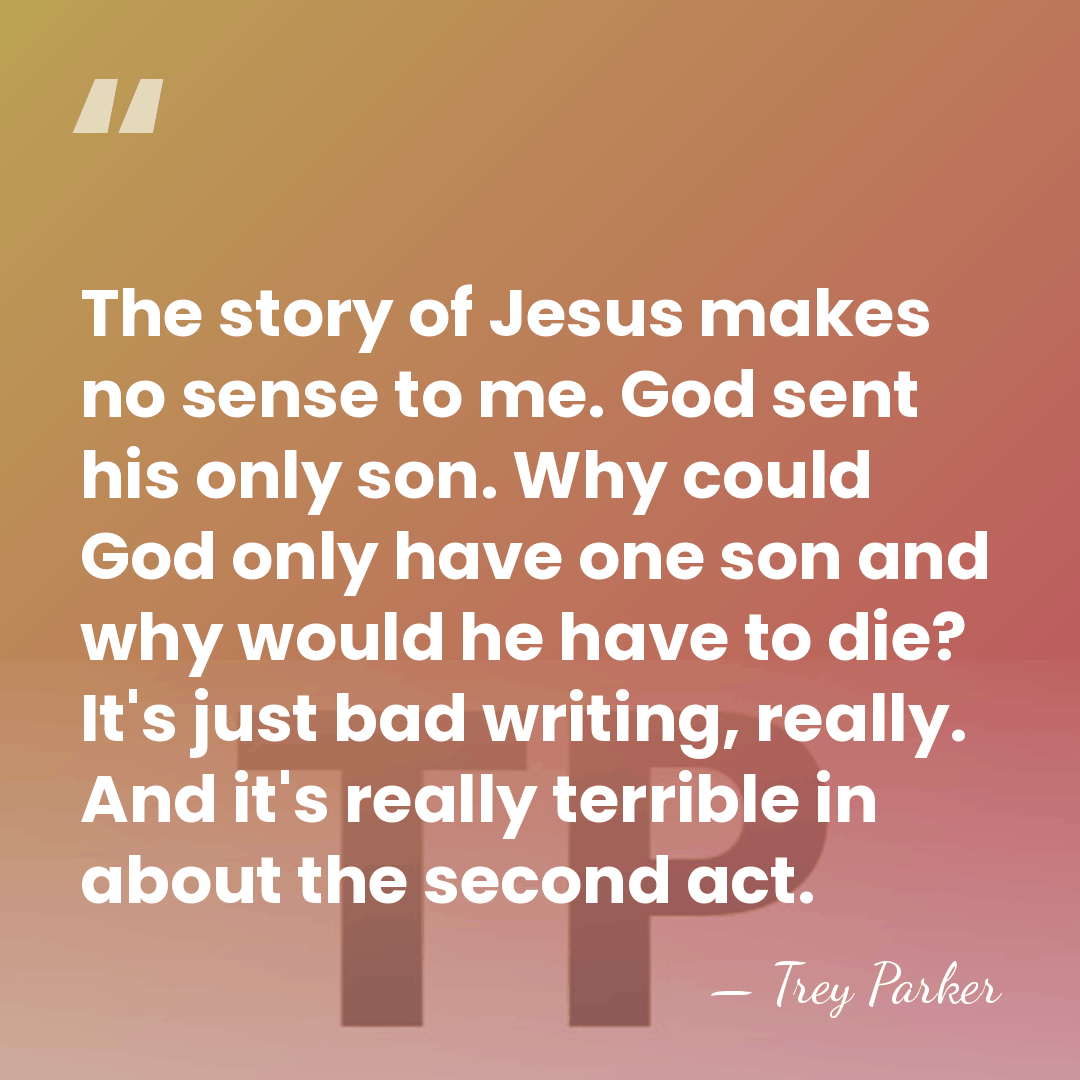 The story of Jesus makes no sense to me. God sent his&hellip; - Trey Parker