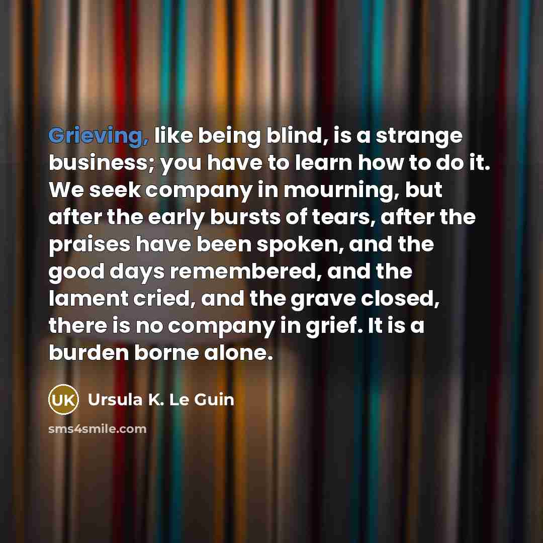 “Grieving, like being blind, is a strange business; you have…” quote by Ursula K. Le Guin