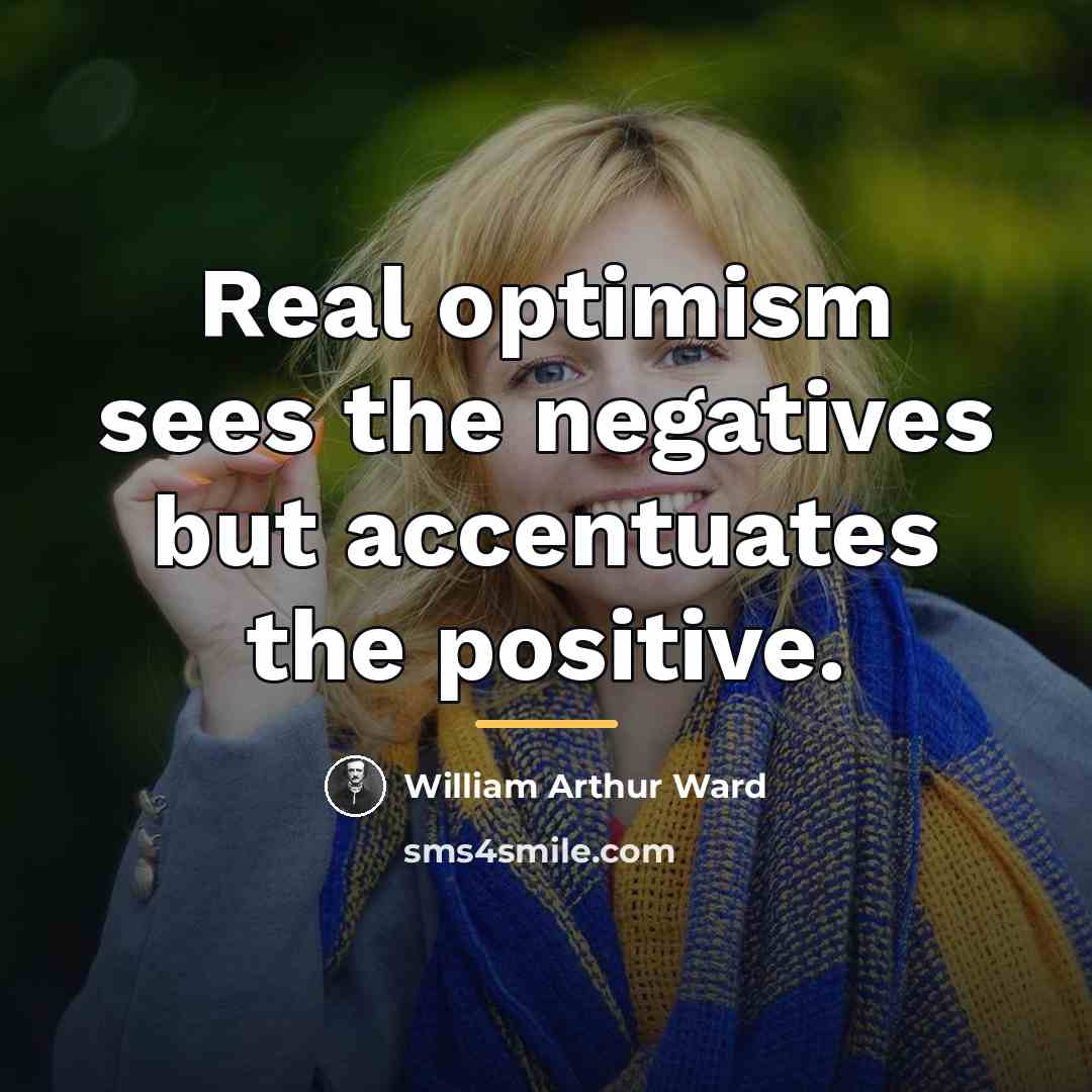 “Real optimism sees the negatives but accentuates the positive.…” quote by William Arthur Ward
