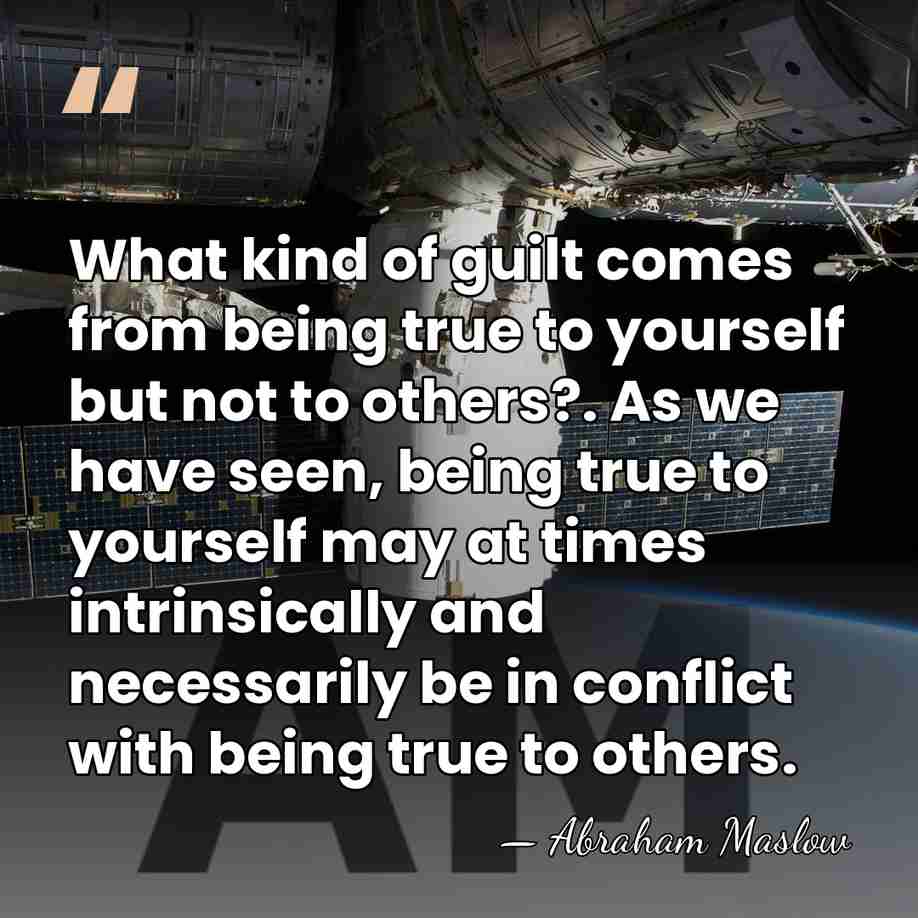 What kind of guilt comes from being true to yourself but not&hellip; - Abraham Maslow