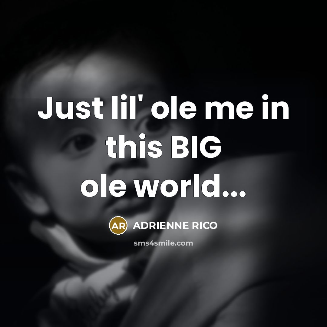 “Just lil' ole me in this BIG ole world...…” quote by Adrienne Rico