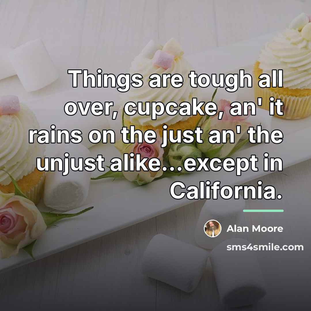 “Things are tough all over, cupcake, an' it rains on…” quote by Alan Moore
