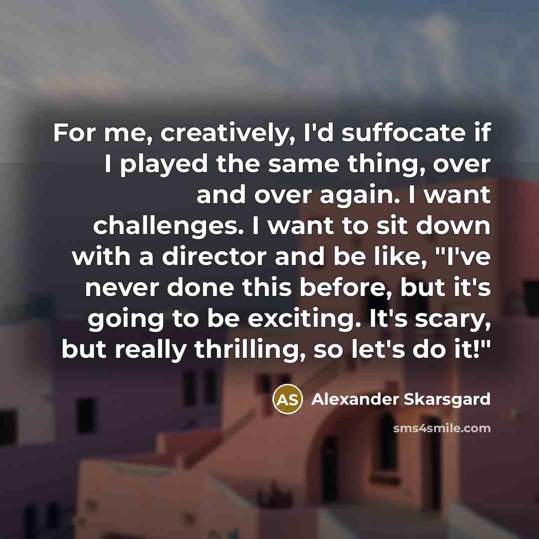 “For me, creatively, I'd suffocate if I played the same…” quote by Alexander Skarsgard