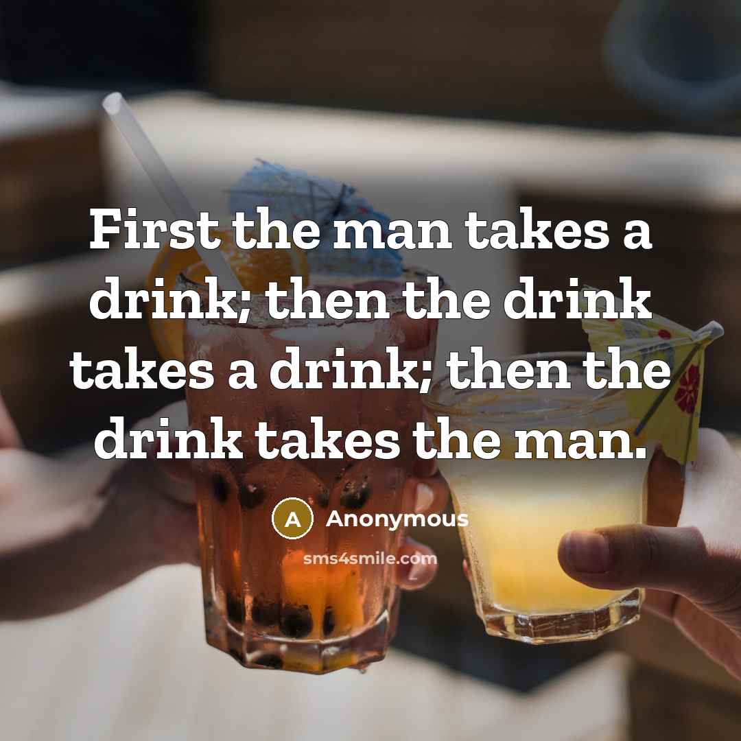 “First the man takes a drink; then the drink takes…” quote by Anonymous