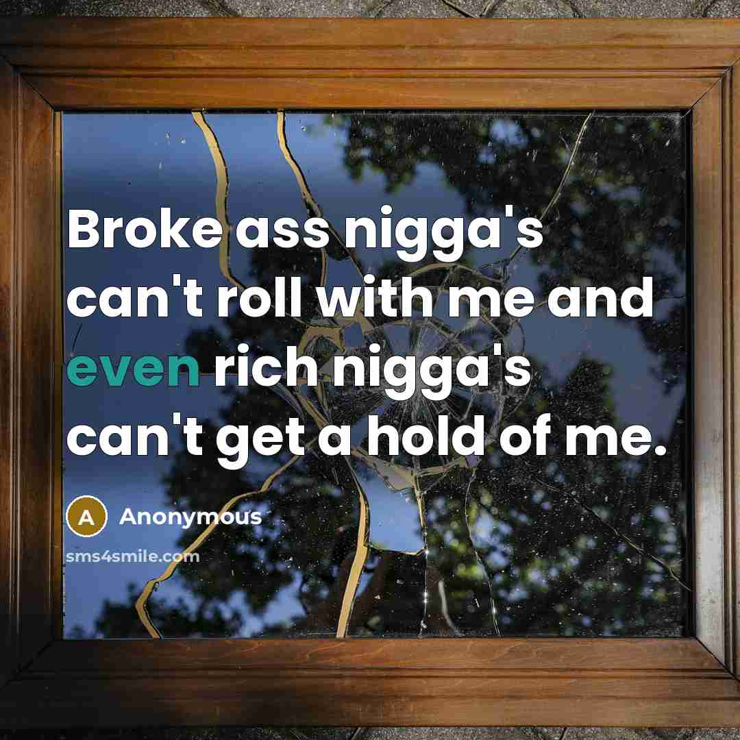 “Broke ass nigga's can't roll with me and even rich…” quote by Anonymous