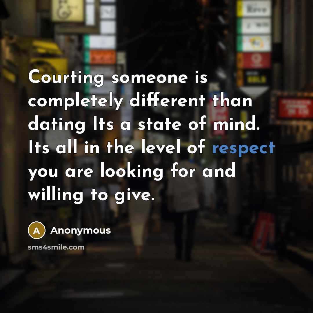 “Courting someone is completely different than dating Its a state of mind. Its all in the level of respect you are looking for and willing to give.” quote by Anonymous