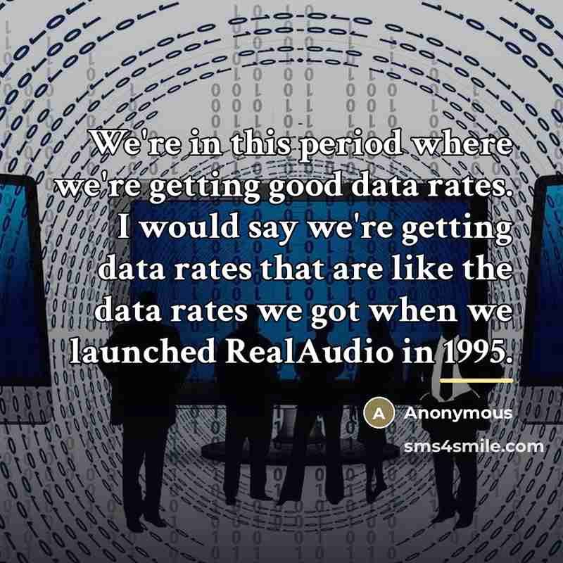 “We're in this period where we're getting good data rates.…” quote by Anonymous