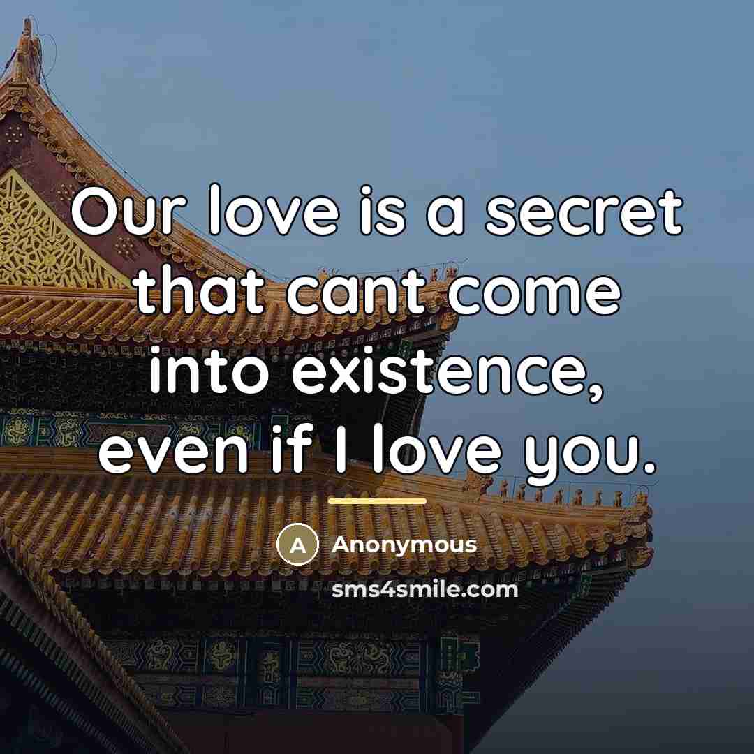 “Our love is a secret that cant come into existence,…” quote by Anonymous