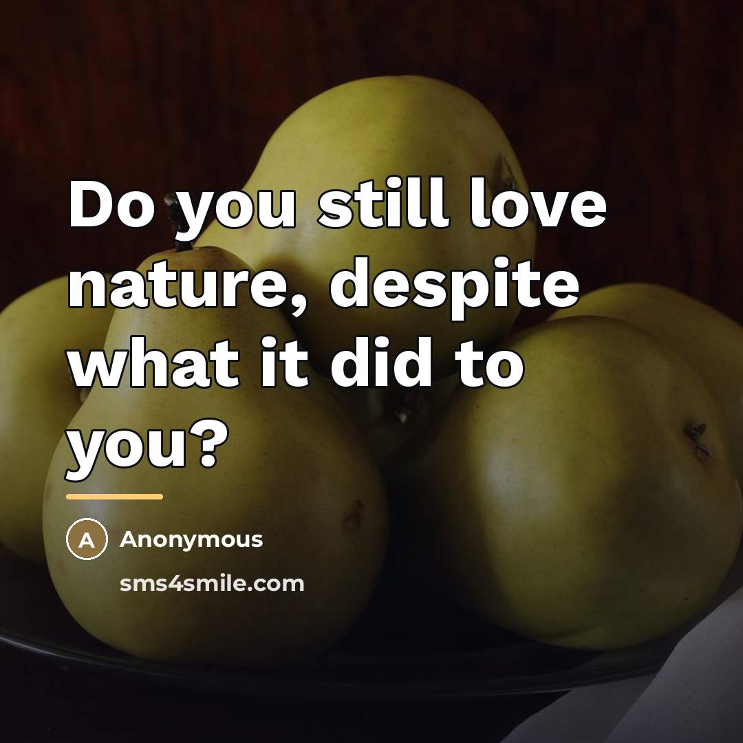 “Do you still love nature, despite what it did to…” quote by Anonymous