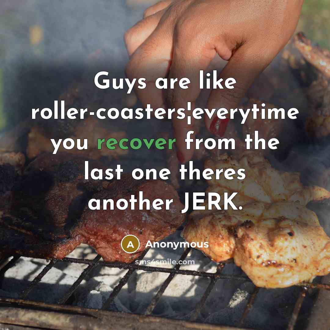 “Guys are like roller-coasters¦everytime you recover from the last one theres another JERK.” quote by Anonymous