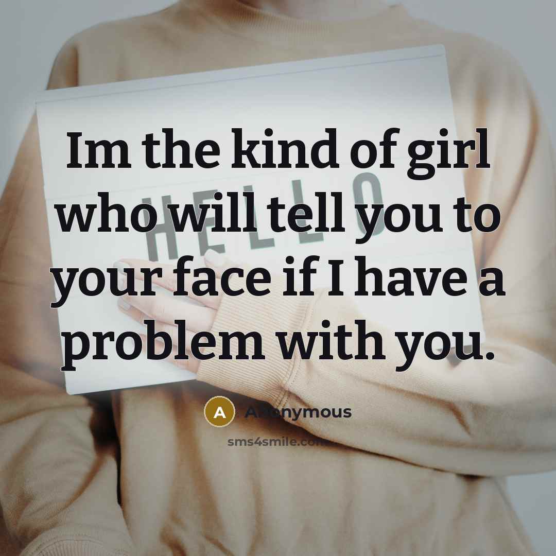 “Im the kind of girl who will tell you to your face if I have a problem with you.” quote by Anonymous