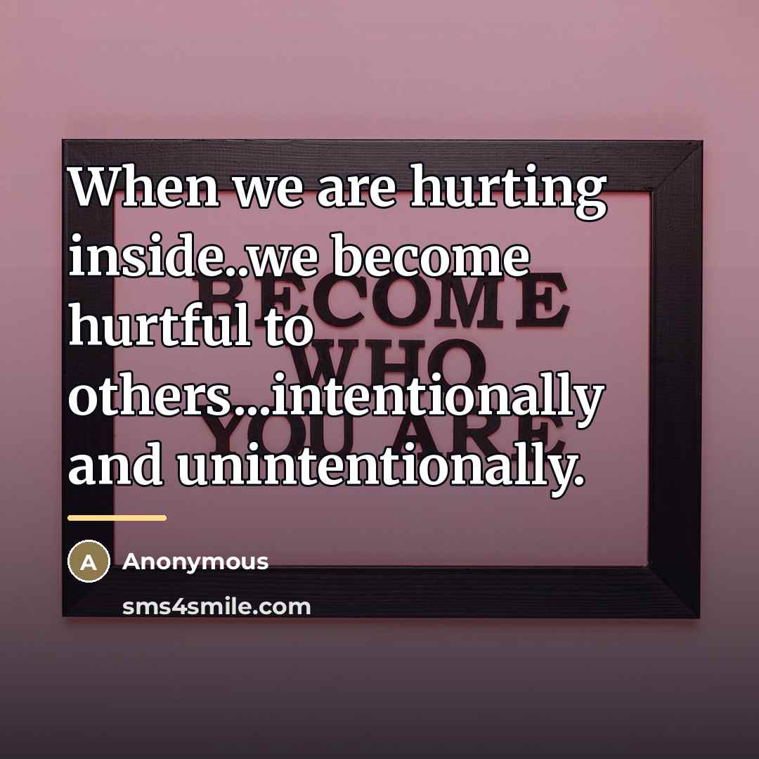 “When we are hurting inside..we become hurtful to others...intentionally and…” quote by Anonymous