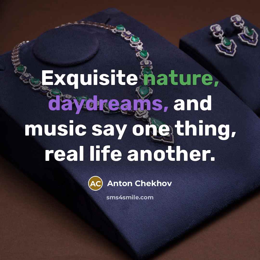 “Exquisite nature, daydreams, and music say one thing, real life…” quote by Anton Chekhov