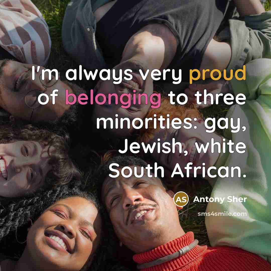 “I'm always very proud of belonging to three minorities: gay,…” quote by Antony Sher