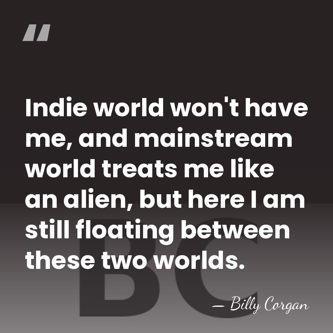 Indie world won't have me, and mainstream world treats me like an&hellip; - Billy Corgan