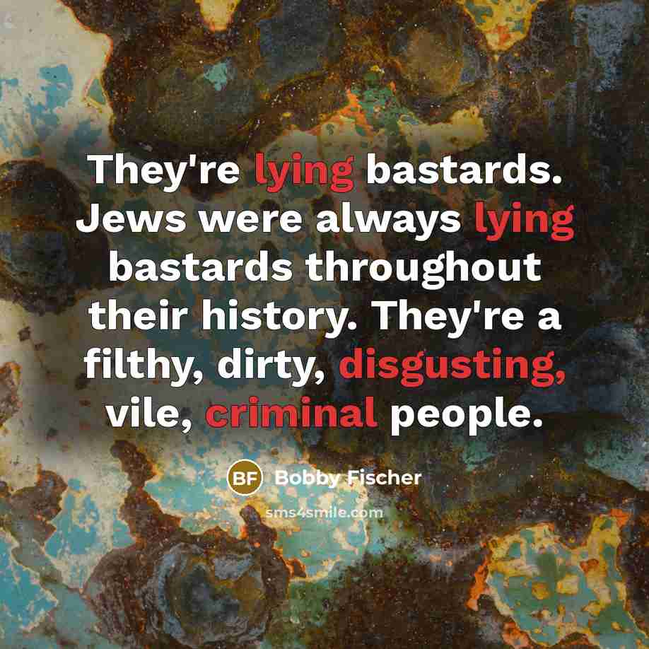 “They're lying bastards. Jews were always lying bastards throughout their…” quote by Bobby Fischer