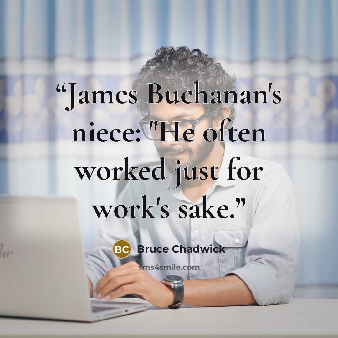 “James Buchanan's niece: "He often worked just for work's sake.” quote by Bruce Chadwick