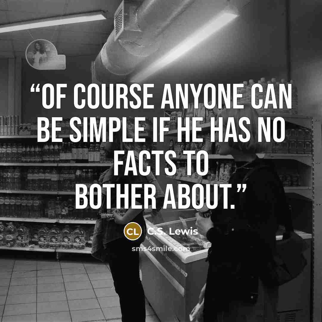 “Of course anyone can be simple if he has no facts to bother about.” quote by C.S. Lewis