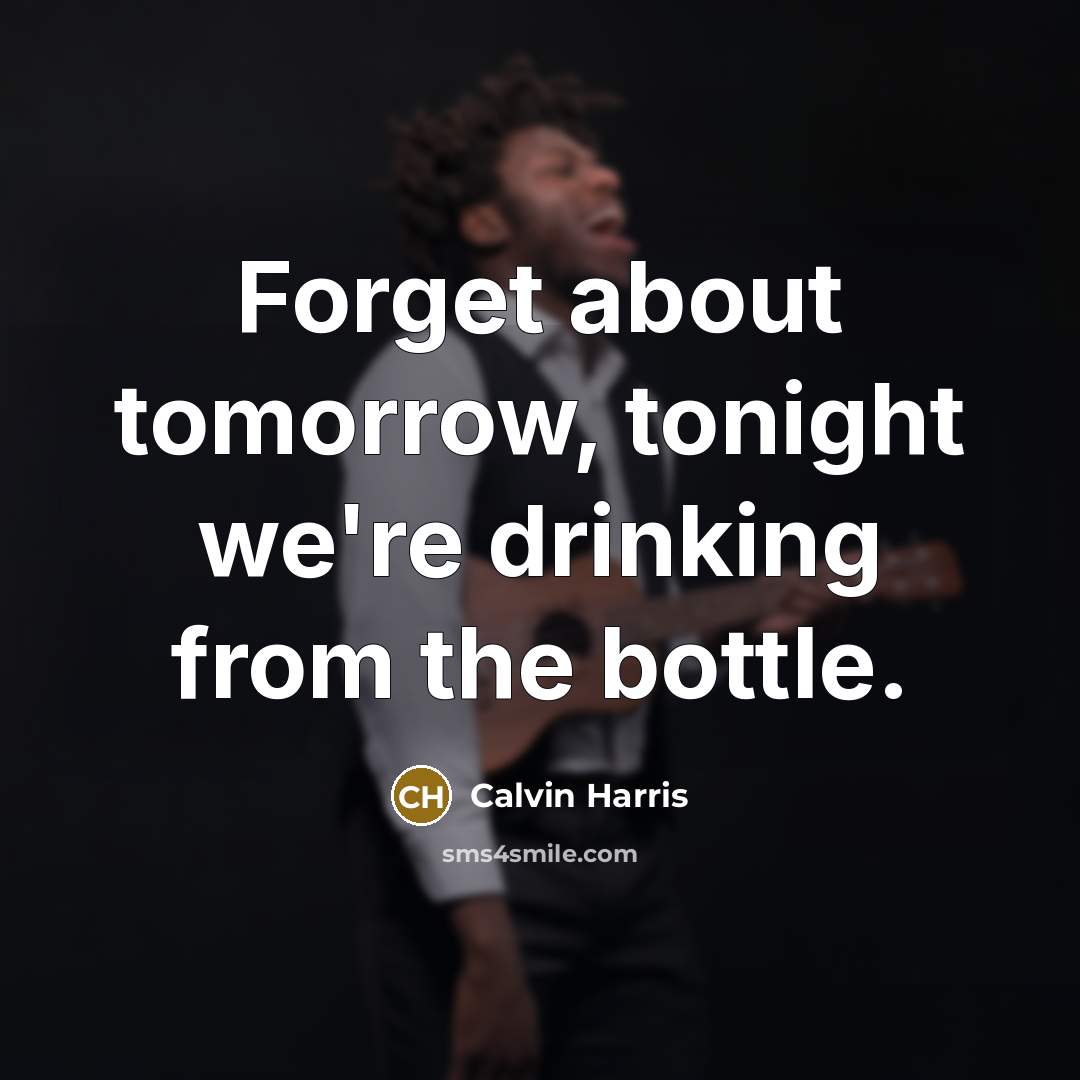 “Forget about tomorrow, tonight we're drinking from the bottle.…” quote by Calvin Harris