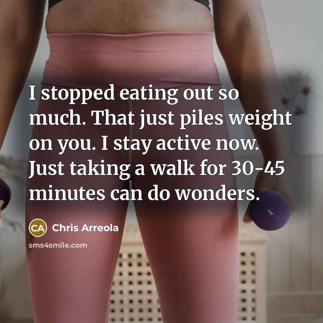“I stopped eating out so much. That just piles weight…” quote by Chris Arreola