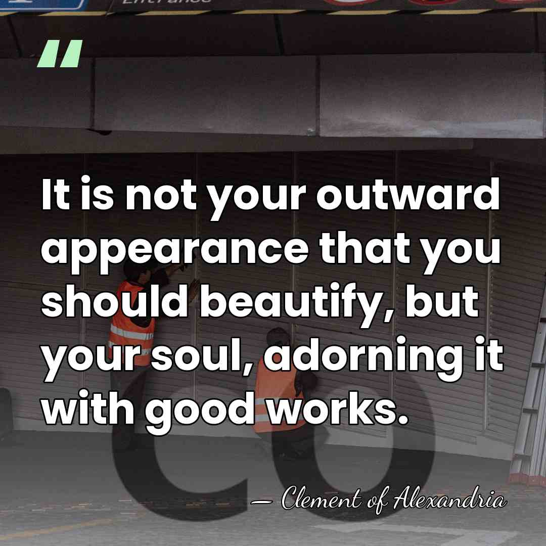 It is not your outward appearance that you should beautify, but your&hellip; - Clement of Alexandria