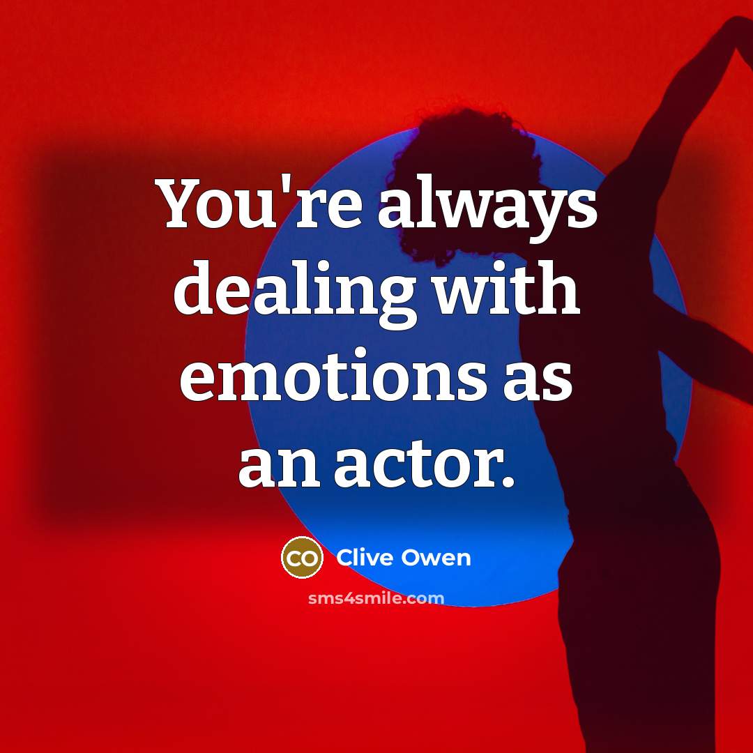 “You're always dealing with emotions as an actor.…” quote by Clive Owen