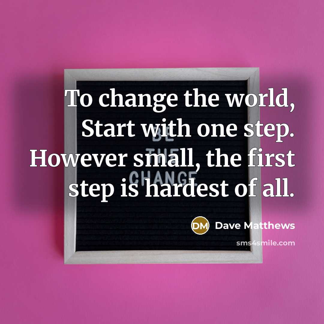 “To change the world, Start with one step. However small,…” quote by Dave Matthews