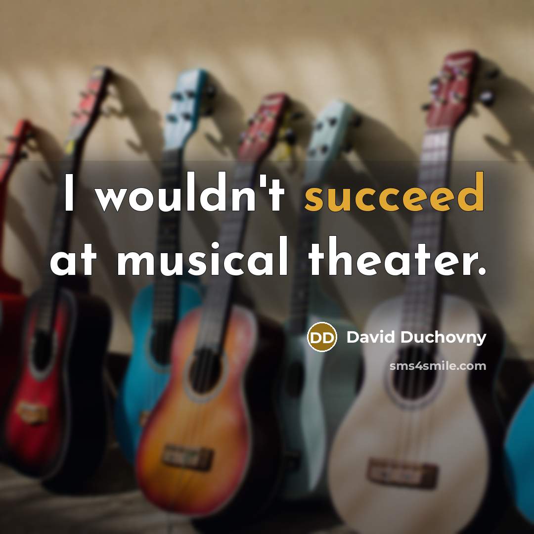 “I wouldn't succeed at musical theater.…” quote by David Duchovny