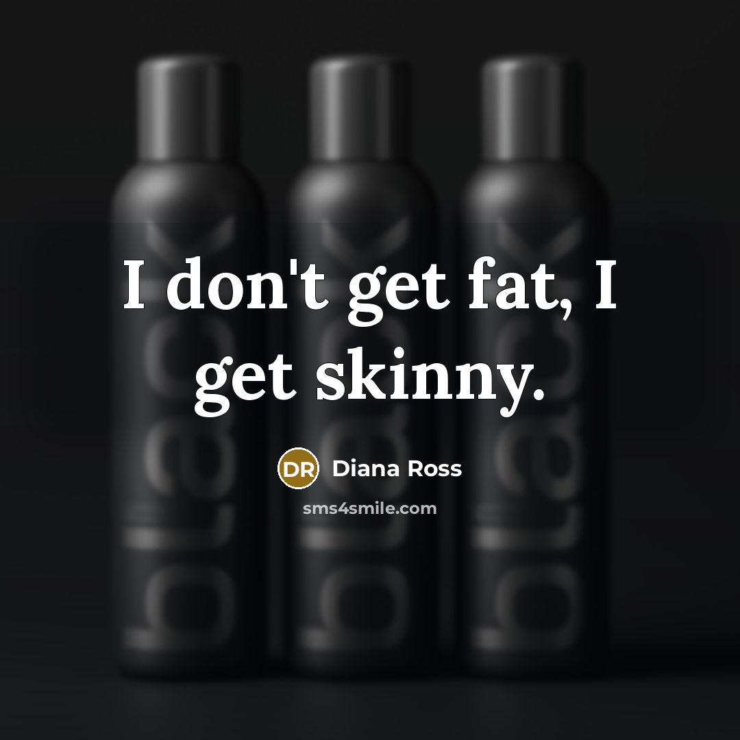 “I don't get fat, I get skinny.…” quote by Diana Ross