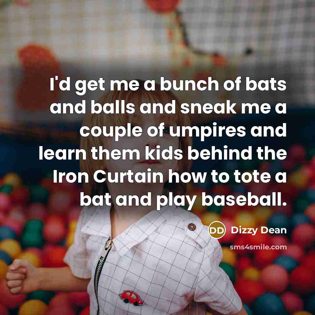 “I'd get me a bunch of bats and balls and…” quote by Dizzy Dean