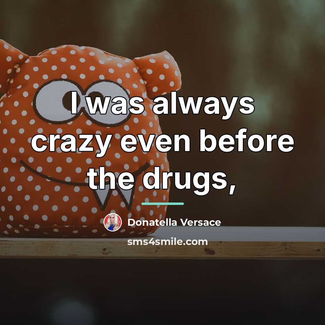 “I was always crazy even before the drugs,…” quote by Donatella Versace