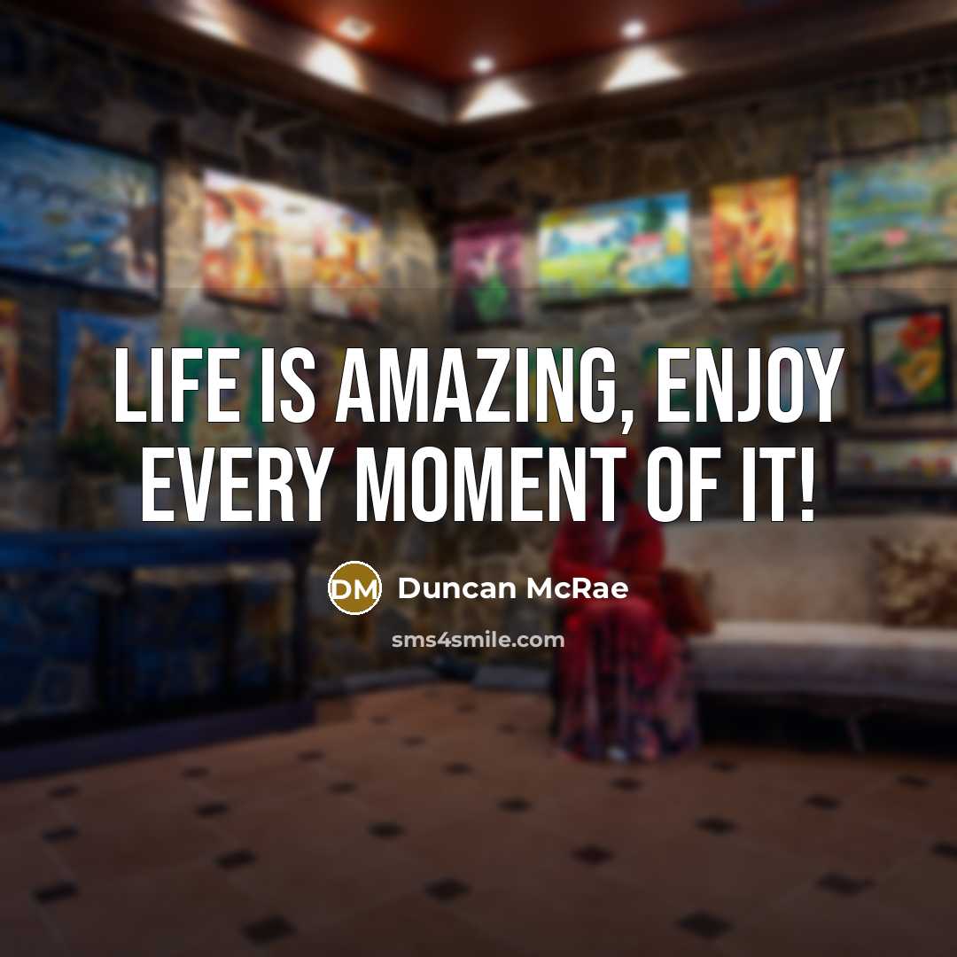 “LIFE is Amazing, enjoy every moment of it!…” quote by Duncan McRae