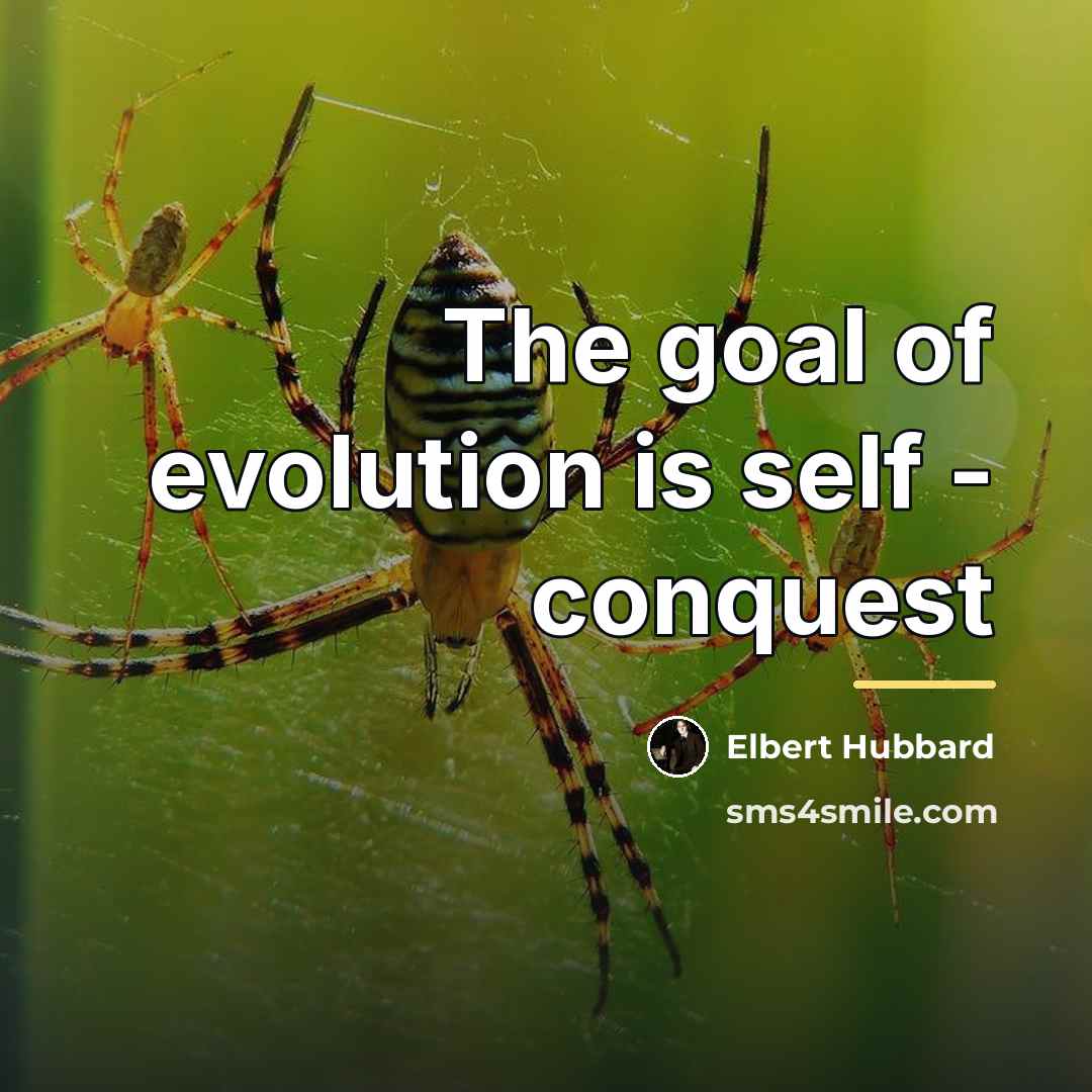 “The goal of evolution is self - conquest…” quote by Elbert Hubbard
