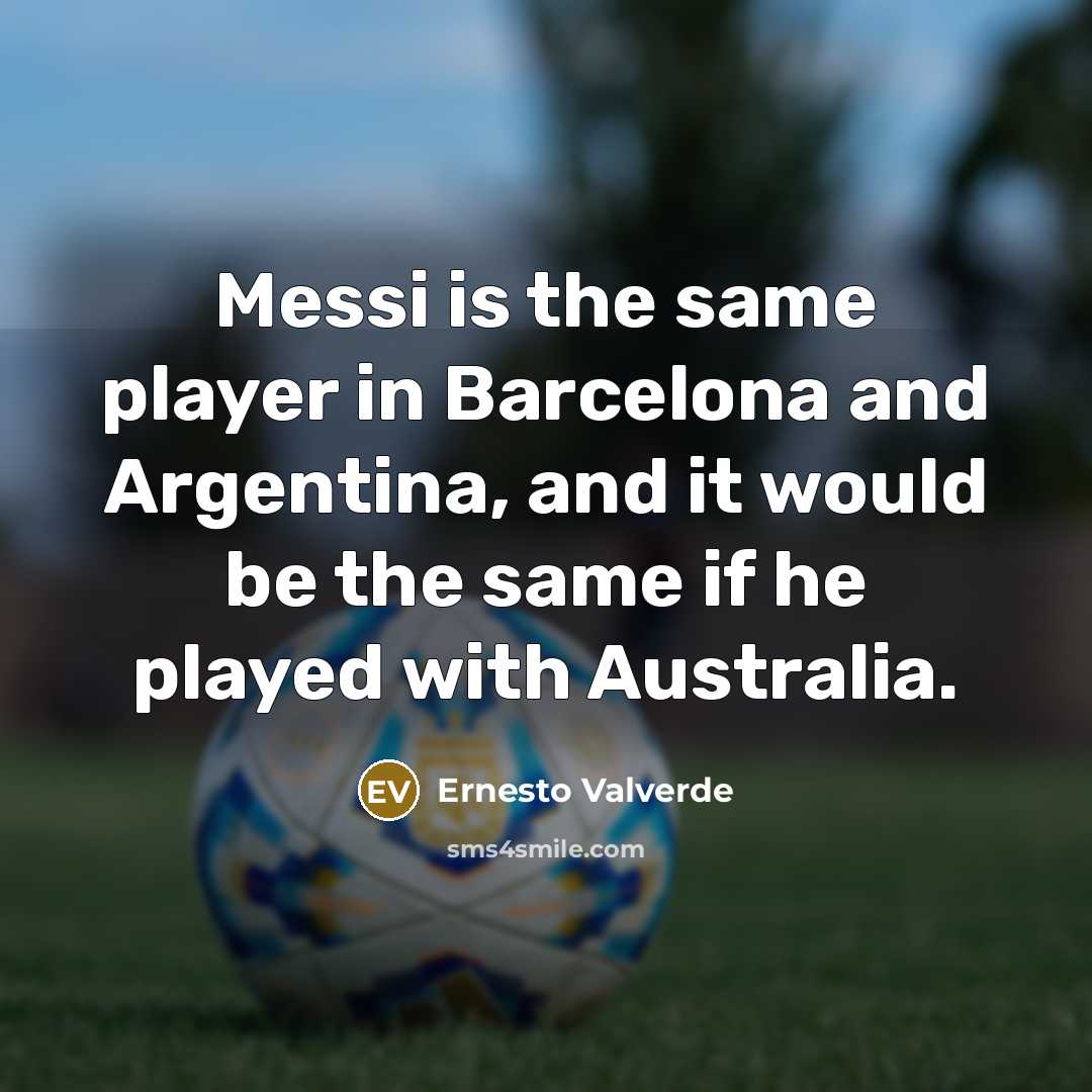 “Messi is the same player in Barcelona and Argentina, and…” quote by Ernesto Valverde