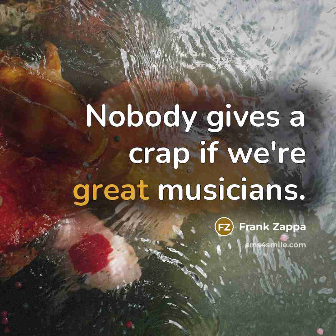 “Nobody gives a crap if we're great musicians.…” quote by Frank Zappa
