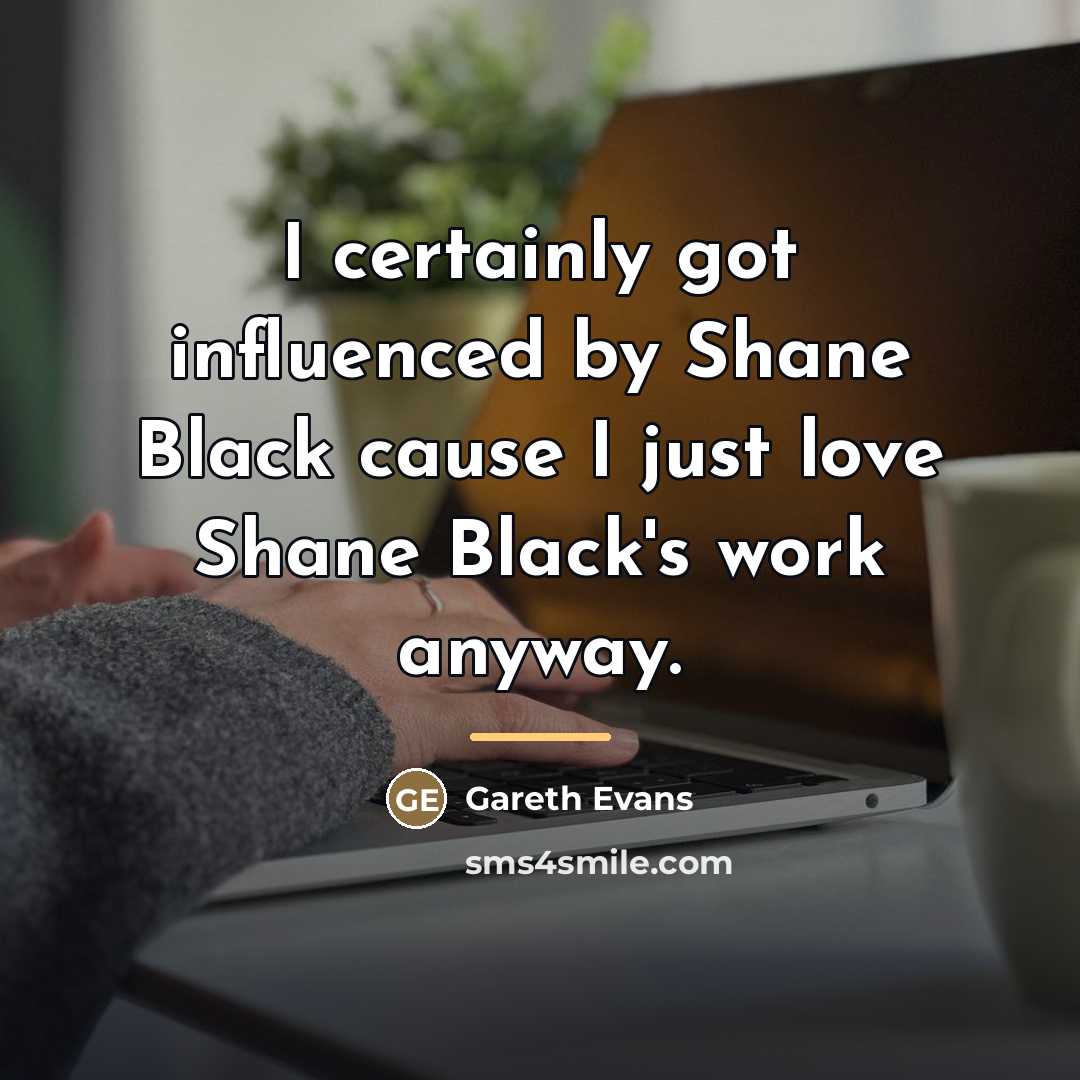 “I certainly got influenced by Shane Black cause I just…” quote by Gareth Evans