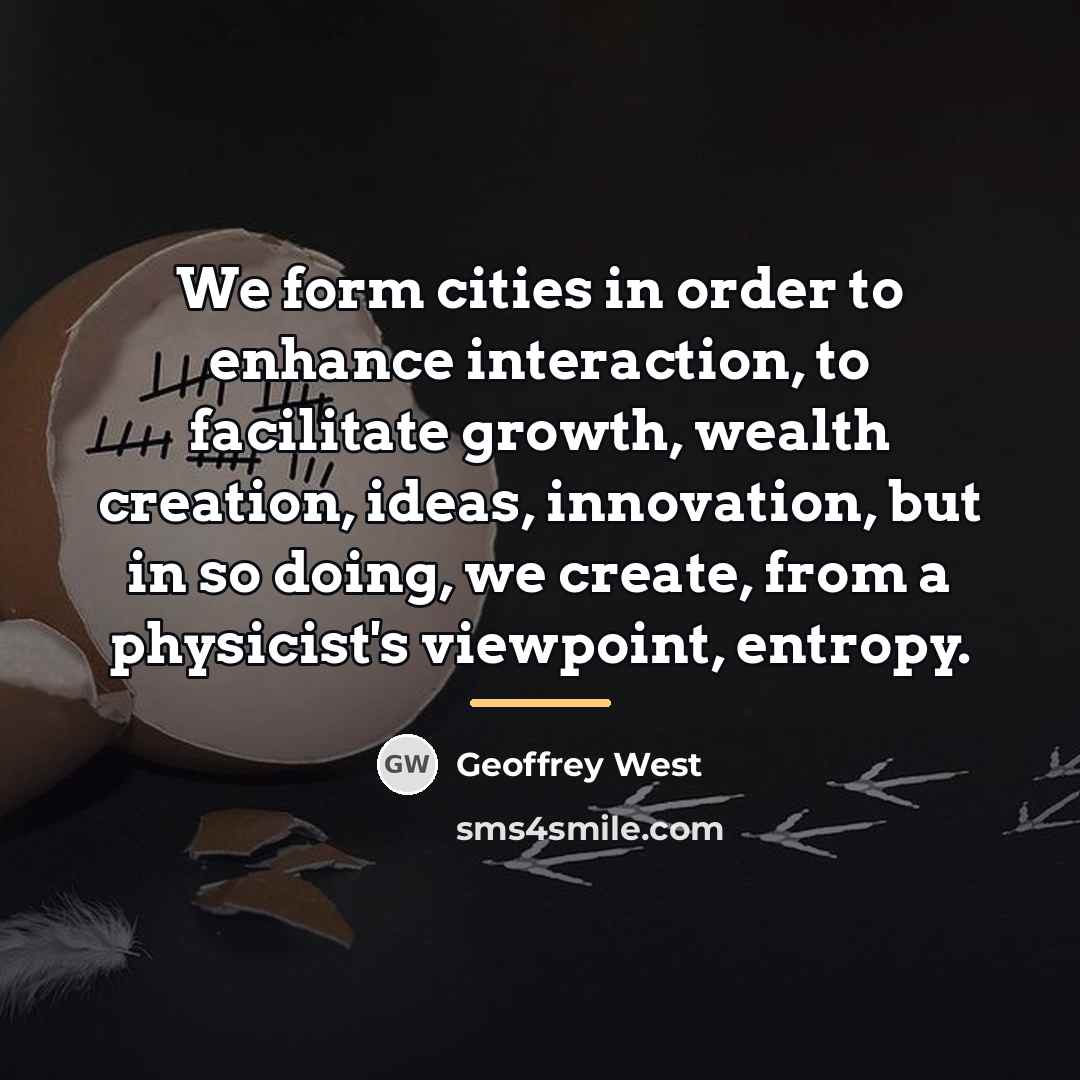 “We form cities in order to enhance interaction, to facilitate…” quote by Geoffrey West