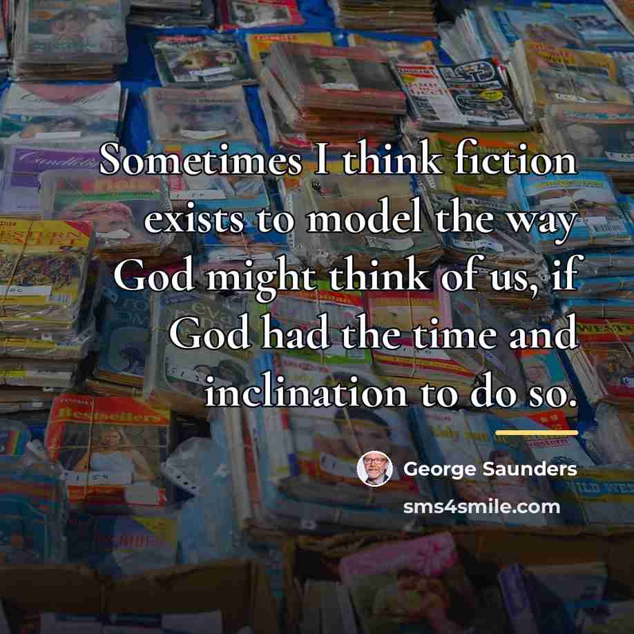 “Sometimes I think fiction exists to model the way God…” quote by George Saunders